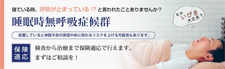 寝ている時、呼吸が止まっている!?と言われたことありませんか？≪睡眠時無呼吸症候群≫放置していると体調不良の原因や命に係わるリスクを上げる可能性もあります。検査から治療まで保険適応で行えます。まずはご相談を！