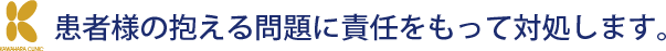 患者様の抱える問題に責任をもって対処します。